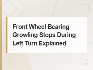 Front Wheel Bearing Growling Stops During Left Turn Explained