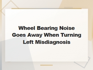 Wheel Bearing Noise Disappears When Turning Left Common Misdiagnosis Fix