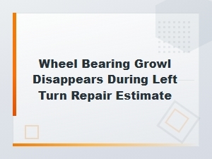 Wheel Bearing Growl When Turning Left: Repair Cost Estimate Guide