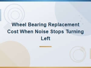 Wheel Bearing Replacement Cost When Noise Stops Turning Left