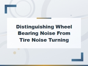 Wheel Bearing Noise vs Tire Noise When Turning: Symptom Recognition Guide