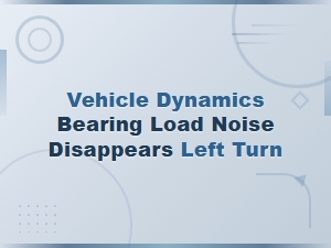 Vehicle Dynamics Bearing Load Noise Disappears Left Turn